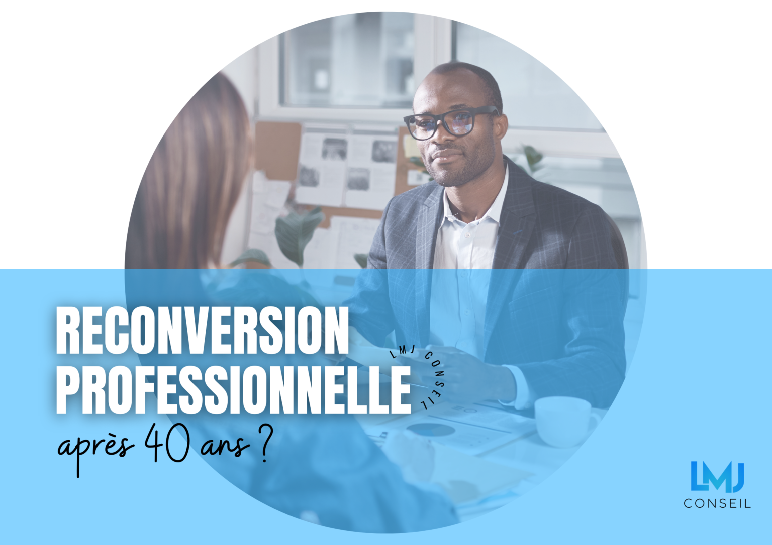 Reconversion professionnelle après 40 ans ? LMJ CONSEIL